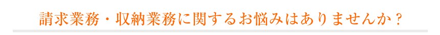 請求業務・収納業務に関するお悩みはありませんか？
